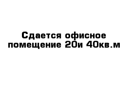 Сдается офисное помещение 20и 40кв.м